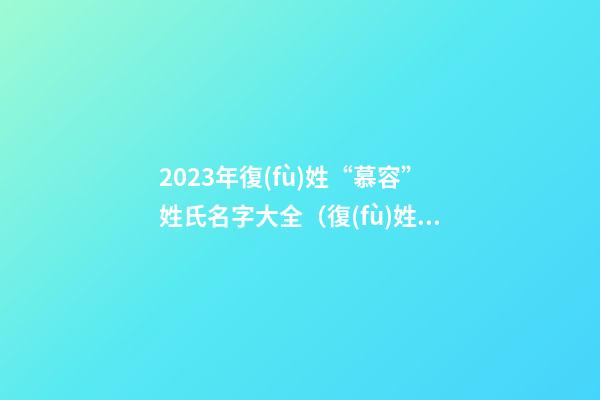 2023年復(fù)姓“慕容”姓氏名字大全（復(fù)姓 慕容）